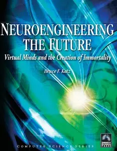 "Neuroengineering the Future: Virtual Minds and the Creation of Immortality" by Bruce F. Katz