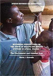 Historical Perspectives on the State of Health and Health Systems in Africa, Volume I: The Pre-Colonial and Colonial Eras