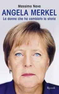 Massimo Nava - Angela Merkel. La donna che ha cambiato la storia