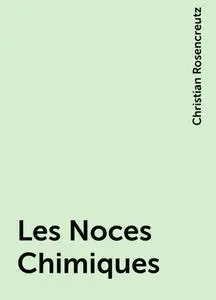 «Les Noces Chimiques» by Christian Rosencreutz