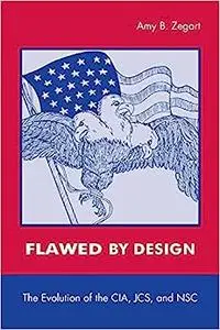 Flawed by Design: The Evolution of the CIA, JCS, and NSC