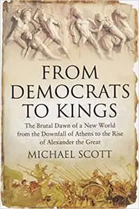 From Democrats to Kings: The Brutal Dawn of a New World from the Downfall of Athens to the Rise of Alexander the Great