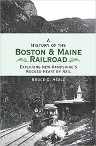 A History of the Boston & Maine Railroad: Exploring New Hampshire's Rugged Heart by Rail