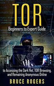TOR : Beginners to Expert Guide to Accessing the Dark Net, TOR Browsing, and Remaining Anonymous Online