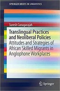 Translingual Practices and Neoliberal Policies: Attitudes and Strategies of African Skilled Migrants in Anglophone Workplaces