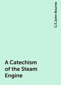 «A Catechism of the Steam Engine» by C.E.John Bourne