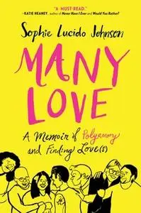 «Many Love: A Memoir of Polyamory and Finding Love(s)» by Sophie Lucido Johnson