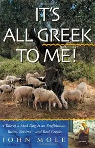It's All Greek to Me!: A Tale of a Mad Dog and an Englishman, Ruins, Retsina-and Real Greeks (Repost)