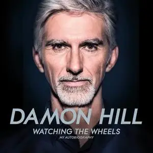 «Watching the Wheels: My Autobiography» by Damon Hill,Maurice Hamilton