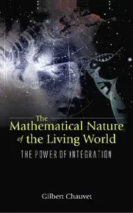 The Mathematical Nature of the Living World: The Power of Integration by Gilbert Chauvet