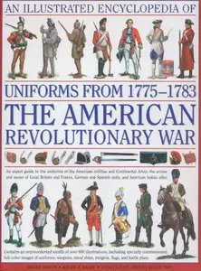 An Illustrated Encyclopedia of Uniforms from 1775-1783: The American Revolutionary War