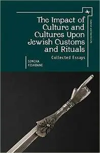 The Impact of Culture and Cultures Upon Jewish Customs and Rituals: Collected Essays