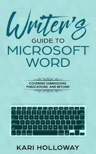 A Writer's Guide to Microsoft Word: From submission to publication and all things between