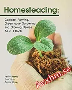 Homesteading: Compact Farming, Greenhouse Gardening and Growing Berries. All in 1 Book