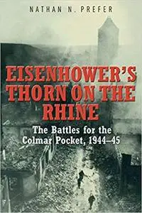 Eisenhower's Thorn on the Rhine: The Battles for the Colmar Pocket, 1944-45 [Repost]