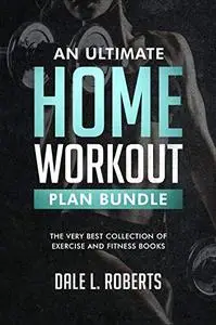 An Ultimate Home Workout Plan Bundle: The Very Best Collection of Exercise and Fitness Books