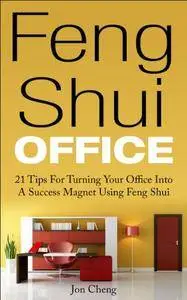 Feng Shui Office: 21 Tips For Turning Your Office Into A Success Magnet Using Feng Shui