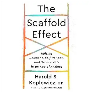 The Scaffold Effect: Raising Resilient, Self-Reliant, and Secure Kids in an Age of Anxiety [Audiobook]