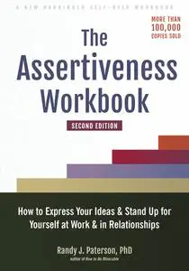 The Assertiveness Workbook: How to Express Your Ideas and Stand Up for Yourself at Work and in Relationships, 2nd Edition