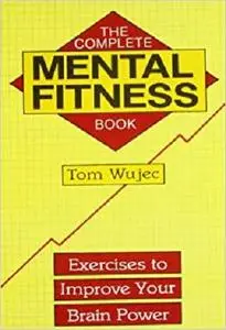 The Complete Mental Fitness Book: Exercises to Improve Your Brain Power