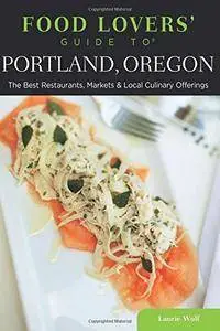 Food Lovers' Guide to Portland, Oregon: The Best Restaurants, Markets & Local Culinary Offerings
