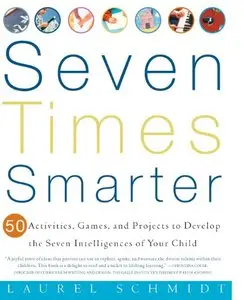 Seven Times Smarter: 50 Activities, Games, and Projects to Develop the Seven Intelligences of Your Child 