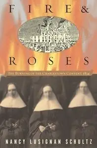 «Fire & Roses: The Burning of the Charlestown Convent, 1834» by Nancy Lusignan Schultz