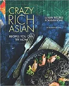 Crazy Rich Asian Recipes You Can Try Now: Luxury Recipes for Everyone