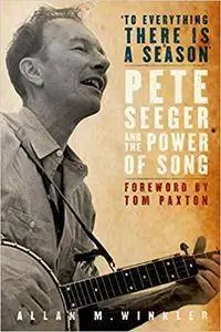 "To Everything There is a Season": Pete Seeger and the Power of Song (New Narratives in American History) [Kindle Edition]