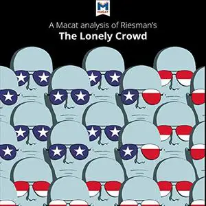 A Macat Analysis of David Riesman's The Lonely Crowd: A Study of the Changing American Character [Audiobook]