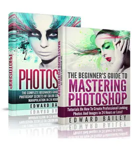 Edward Bailey - Photoshop: The Complete Beginners Guide Box Set To Mastering Photoshop In 24 Hours Or Less!