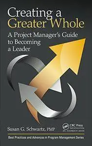 Creating a Greater Whole: A Project Manager’s Guide to Becoming a Leader