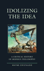 Idolizing the Idea : A Critical History of Modern Philosophy