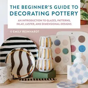 The Beginner's Guide to Decorating Pottery: An Introduction to Glazes, Patterns, Inlay, Luster