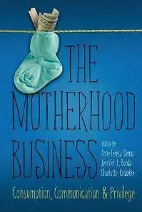 The Motherhood Business : Consumption, Communication, and Privilege