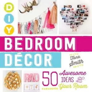 «DIY Bedroom Decor: 50 Awesome Ideas for Your Room» by Tana Smith