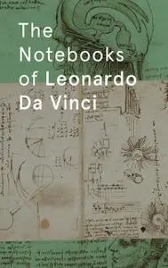 «The Notebooks of Leonardo DaVinci» by Leonardo DaVinci