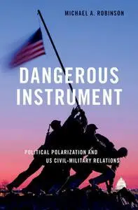 Dangerous Instrument: Political Polarization and US Civil-Military Relations (BRIDGING THE GAP SERIES)