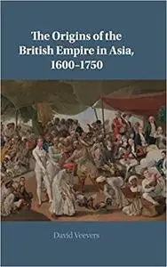 The Origins of the British Empire in Asia, 1600–1750