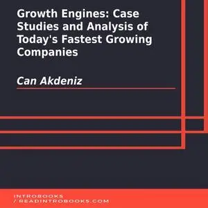«Growth Engines: Case Studies and Analysis of Today's Fastest Growing Companies» by Can Akdeniz