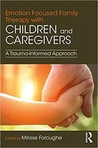 Emotion Focused Family Therapy with Children and Caregivers: A Trauma-Informed Approach