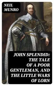 «John Splendid: The Tale of a Poor Gentleman, and the Little Wars of Lorn» by Neil Munro