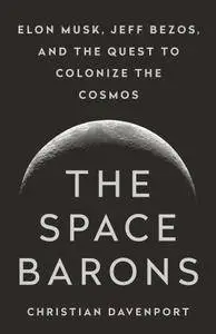 The Space Barons: Elon Musk, Jeff Bezos, and the Quest to Colonize the Cosmos