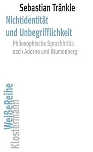 Nichtidentitat Und Unbegrifflichkeit: Philosophische Sprachkritik Nach Adorno Und Blumenberg