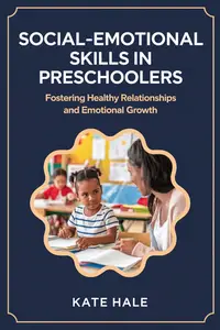 Social-Emotional Skills in Preschoolers : Fostering Healthy Relationships and Emotional Growth