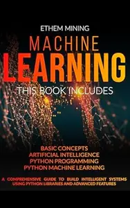 Machine Learning: 4 Books in 1: Basic Concepts + Artificial Intelligence + Python Programming + Python Machine Learning. A