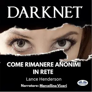 «Darknet: Come Rimanere Anonimi In Rete» by Lance Henderson