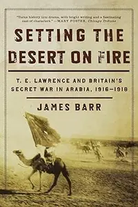 Setting the Desert on Fire: T. E. Lawrence and Britain's Secret War in Arabia, 1916-1918