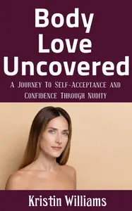 Body Love Uncovered: A Journey To Self-Acceptance and Confidence Through Nudity