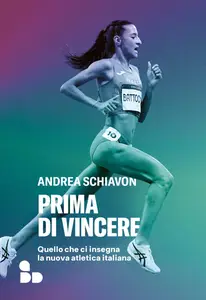 Andrea Schiavon - Prima di vincere. Quello che ci insegna la nuova atletica italiana